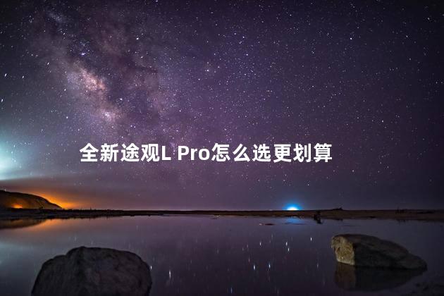 全新途观L Pro怎么选更划算